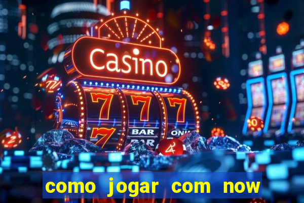 como jogar com now no big win